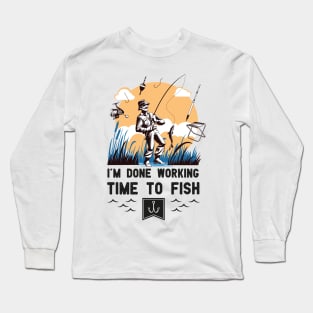 I'm Done Working Time to Fish Funny Fishing lovers saying gift Long Sleeve T-Shirt